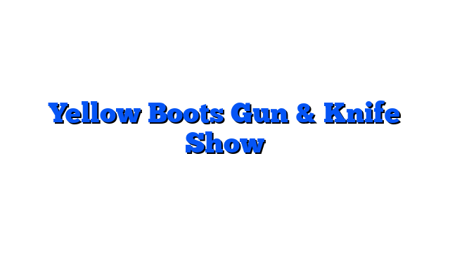 Yellow Boots Gun & Knife Show