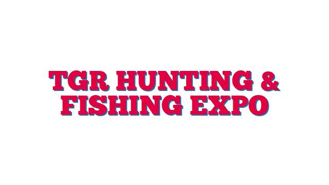 TGR Hunting & Fishing Expo