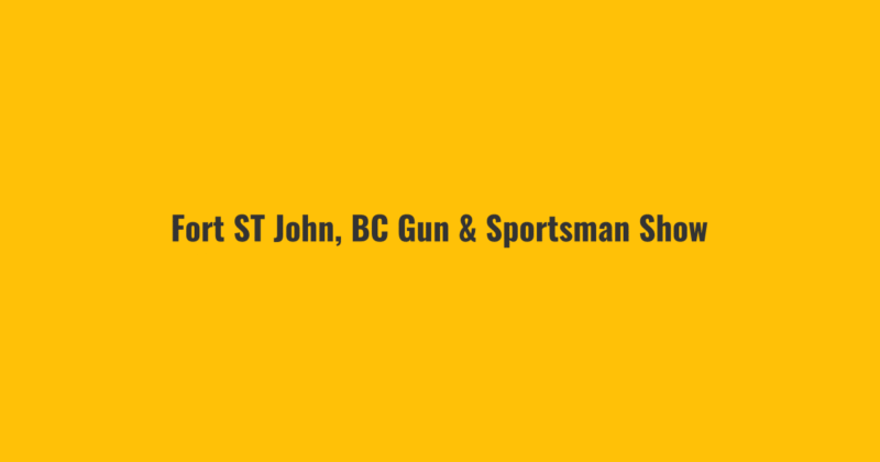 Fort ST John, BC Gun & Sportsman Show