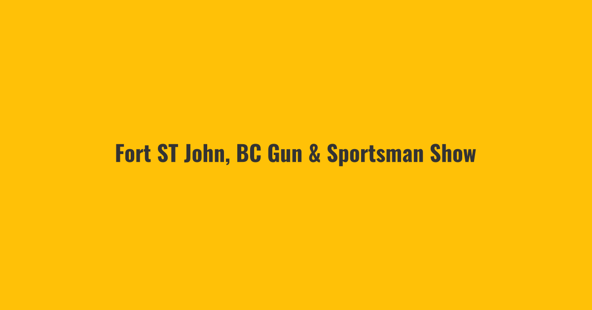 Fort ST John, BC Gun & Sportsman Show Fort ST John, BC Gun & Sportsman Show
