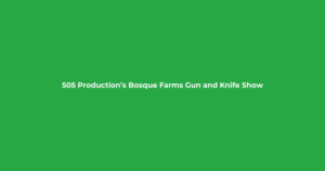 505 Production’s Bosque Farms Gun and Knife Show
